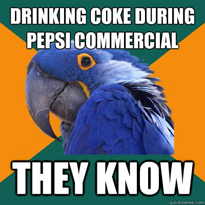Drinking Coke During
Pepsi Commercial They Know  Paranoid Parrot
