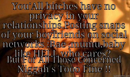 YOU'ALL BITCHES HAVE NO PRIVACY IN YOUR RELATIONSHIPS.POSTING SNAPS OF YOUR BOYFRIENDS ON SOCIAL NETWORKS :BAE ,MUMU,BABY LIKE HELL WHO CARES?  BUT FOR ALL THOSE CONCERNED NIGGAH S TOOO FINE !! Boromir
