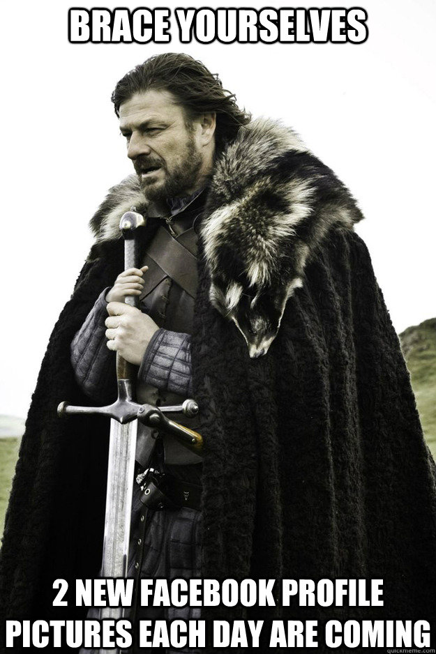 BRACE YOURSELVES 2 new facebook profile pictures each day are coming - BRACE YOURSELVES 2 new facebook profile pictures each day are coming  Brace Yourselves Fathers Day
