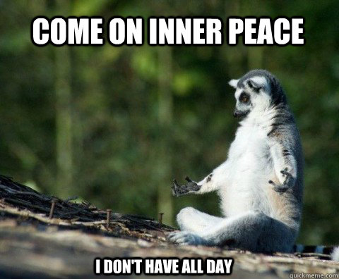 Come On Inner Peace I don't have all day  Meditation