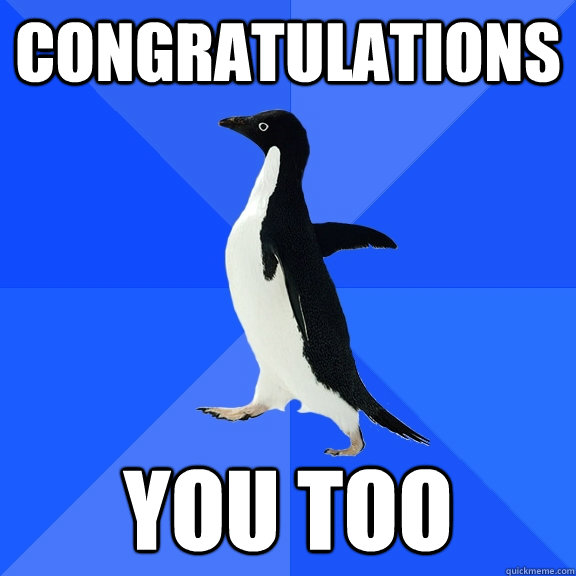 congratulations You too  Socially Awkward Penguin