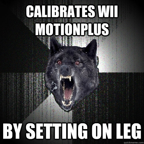 Calibrates Wii Motionplus By setting on leg  Insanity Wolf