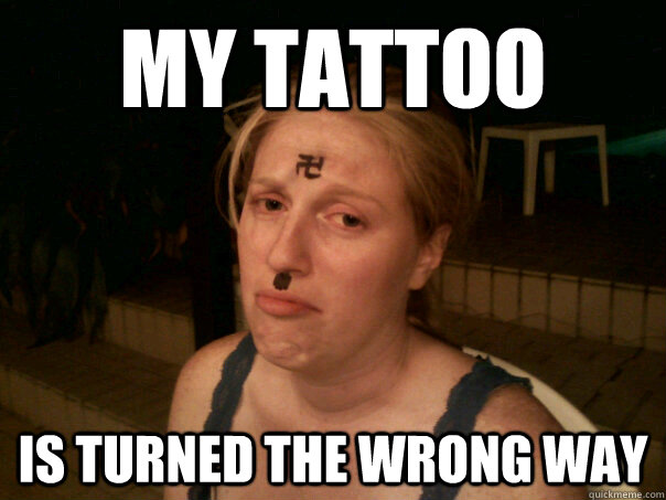 My tattoo is turned the wrong way - My tattoo is turned the wrong way  Sad Hitler Girl