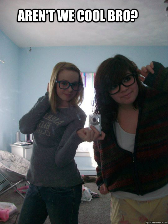 Aren't we cool BRO?  Hipster