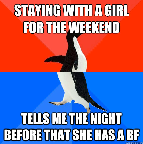 Staying with a girl for the weekend Tells me the NIGHT before that she has a bf  Socially Awesome Awkward Penguin