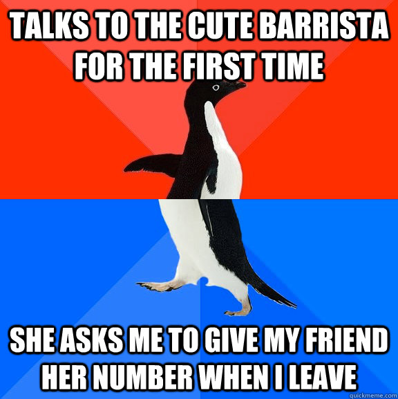 Talks to the cute barrista for the first time she asks me to give my friend her number when i leave  Socially Awesome Awkward Penguin