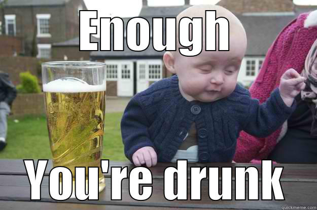 ENOUGH YOU'RE DRUNK drunk baby