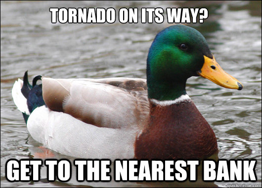 Tornado on its way? Get to the nearest bank - Tornado on its way? Get to the nearest bank  Actual Advice Mallard