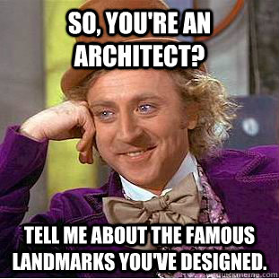 So, you're an architect? Tell me about the famous landmarks you've designed.  Creepy Wonka