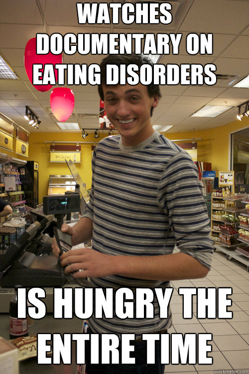 Watches documentary on eating disorders is hungry the entire time  7 guy