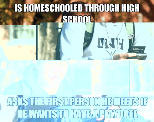 is homeschooled through high school asks the first person he meets if he wants to have a playdate  College Freshman
