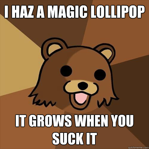 I haz a magic lollipop it grows when you suck it - I haz a magic lollipop it grows when you suck it  Pedobear