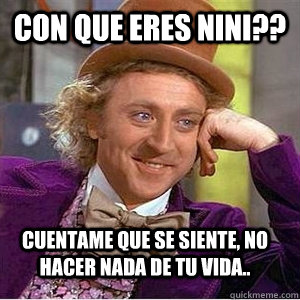 Con que eres nini??  Cuentame que se siente, no hacer nada de tu vida.. - Con que eres nini??  Cuentame que se siente, no hacer nada de tu vida..  willie wonka spanish tell me more meme