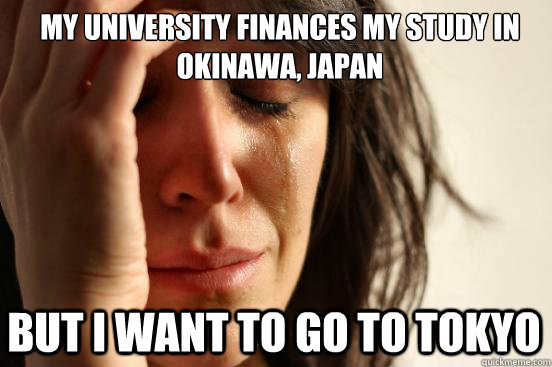 My university finances my study in okinawa, japan but i want to go to tokyo - My university finances my study in okinawa, japan but i want to go to tokyo  First World Problems