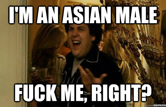 I'm an asian male  fuck me, right?  fuckmeright