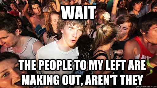 Wait the people to my left are making out, aren't they  Sudden Clarity Clarence