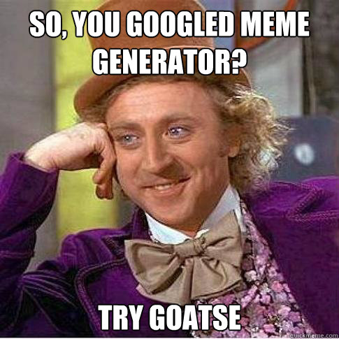 so, you googled meme generator? try goatse  - so, you googled meme generator? try goatse   Condescending Willy Wonka