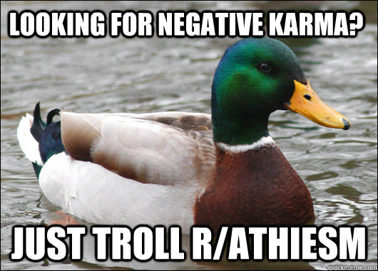 Looking for negative karma? Just troll r/athiesm  Actual Advice Mallard