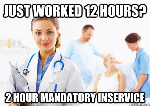 just worked 12 hours? 2 hour mandatory inservice - just worked 12 hours? 2 hour mandatory inservice  Mandatory inservice