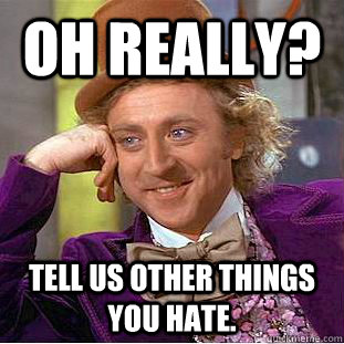 Oh Really? Tell us other things you hate.  Creepy Wonka