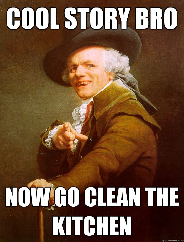 COOL STORY BRO NOW GO CLEAN THE KITCHEN  Joseph Ducreux