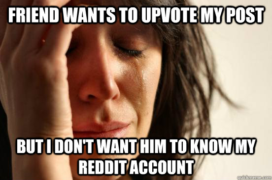 Friend wants to upvote my post But I don't want him to know my reddit account  First World Problems