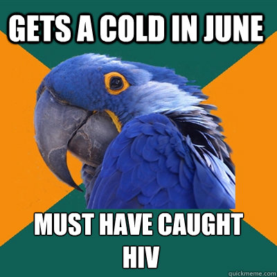 Gets a cold in June Must have caught
 HIV  Paranoid Parrot