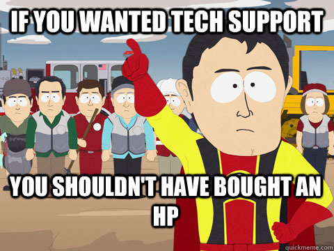 If you wanted tech support You shouldn't have bought an hp  Captain Hindsight