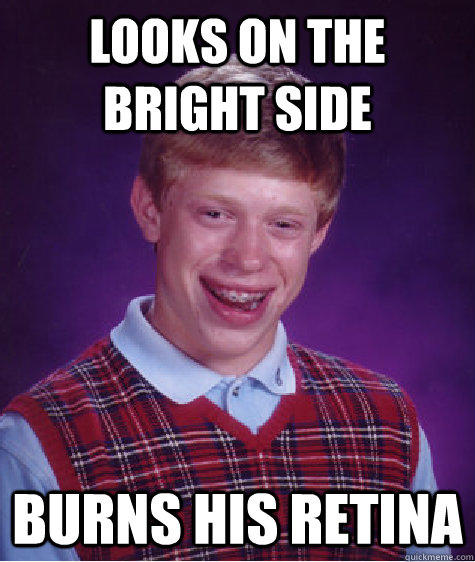 looks on the bright side burns his retina - looks on the bright side burns his retina  Bad Luck Brian