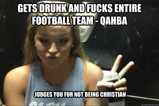 Gets drunk and fucks entire football team - QAHBA Judges you for not being Christian  Annoying Suburban Girl