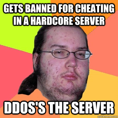 Gets banned for cheating in a hardcore server DDoS's the server  Butthurt Dweller