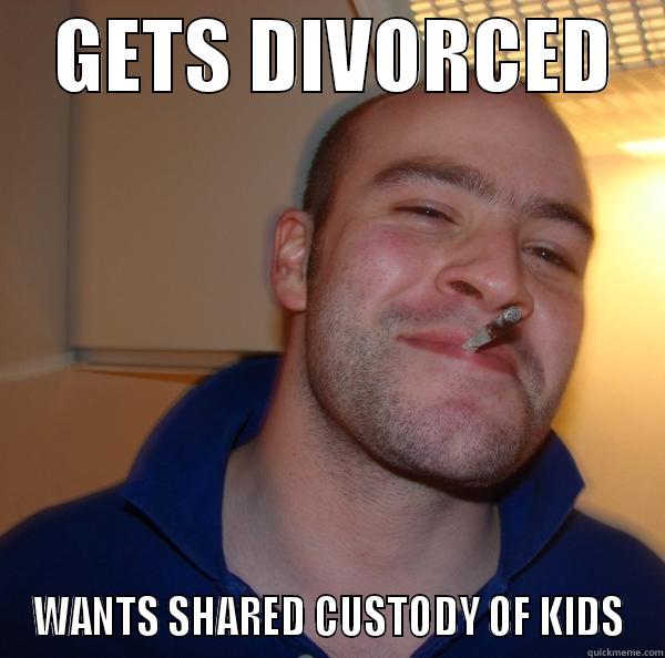 Shared Custody -    GETS DIVORCED    WANTS SHARED CUSTODY OF KIDS Good Guy Greg 