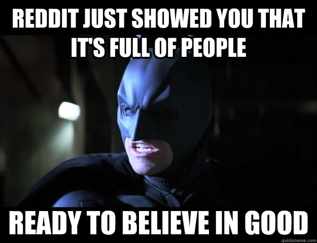 Reddit just showed you that it's full of people ready to believe in good - Reddit just showed you that it's full of people ready to believe in good  Dark Knight