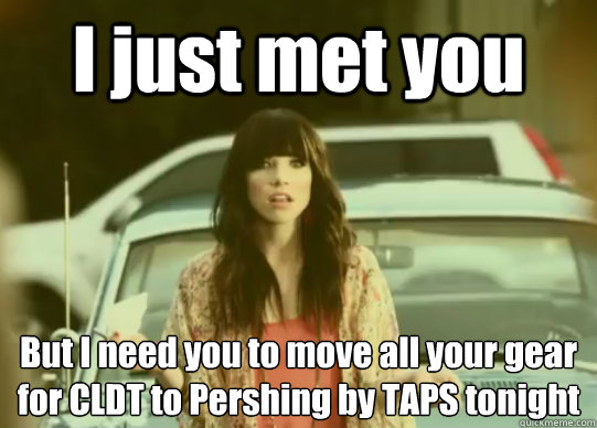 I just met you But I need you to move all your gear for CLDT to Pershing by TAPS tonight  