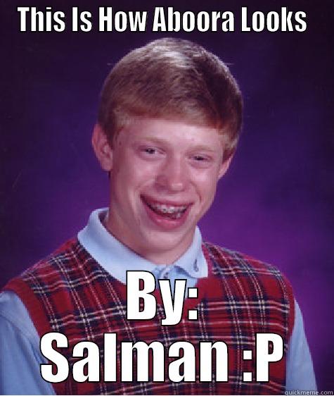 THIS IS HOW ABOORA LOOKS  BY: SALMAN :P Bad Luck Brian