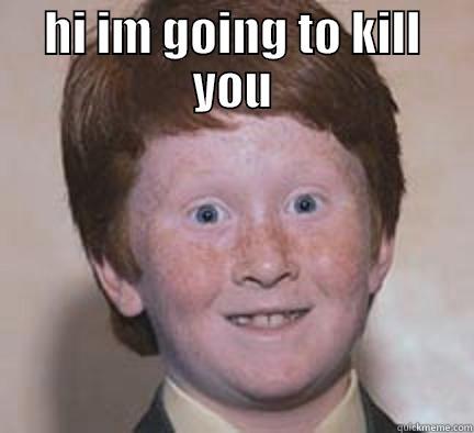 i will kill you - HI IM GOING TO KILL YOU  Over Confident Ginger