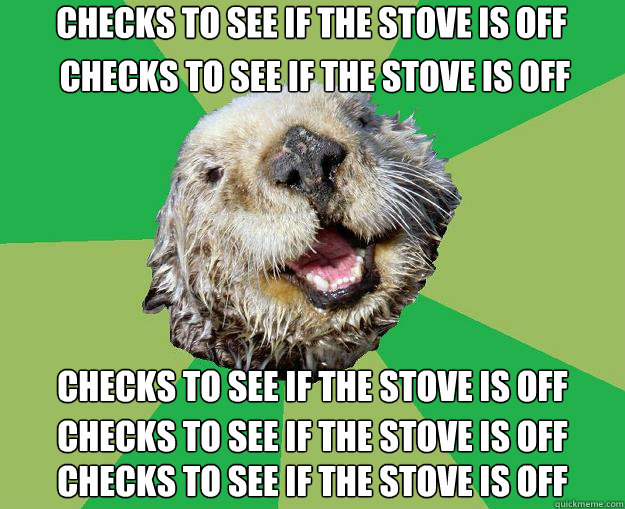 Checks to see if the stove is off Checks to see if the stove is off Checks to see if the stove is off Checks to see if the stove is off Checks to see if the stove is off  OCD Otter
