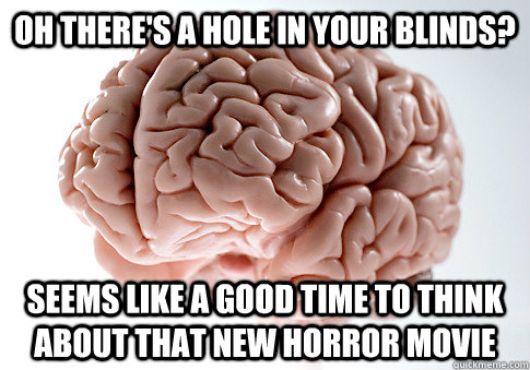 OH THERE'S A HOLE IN YOUR BLINDS? SEEMS LIKE A GOOD TIME TO THINK ABOUT THAT NEW HORROR MOVIE  Scumbag Brain