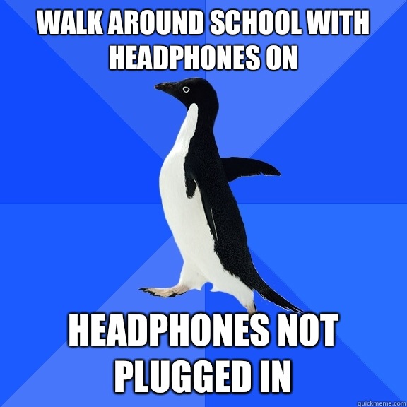 Walk around school with headphones on Headphones not plugged in  Socially Awkward Penguin