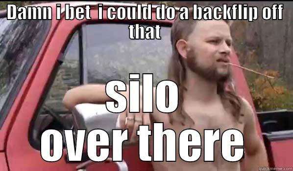 DAMN I BET  I COULD DO A BACKFLIP OFF THAT SILO OVER THERE Almost Politically Correct Redneck
