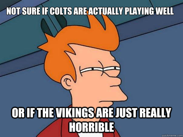Not sure if Colts are actually playing well Or if the Vikings are just really horrible  Futurama Fry
