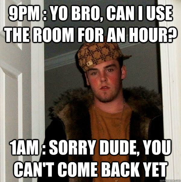 9pm : Yo bro, can I use the room for an hour? 1am : sorry dude, you can't come back yet - 9pm : Yo bro, can I use the room for an hour? 1am : sorry dude, you can't come back yet  Scumbag Steve