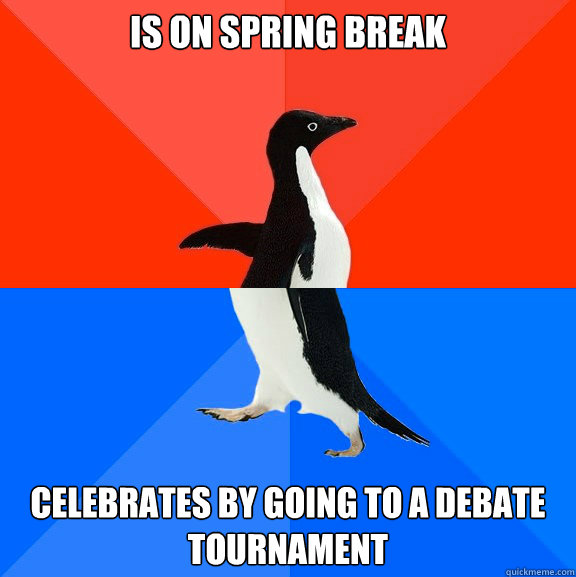Is on spring break Celebrates by going to a debate tournament  Socially Awesome Awkward Penguin