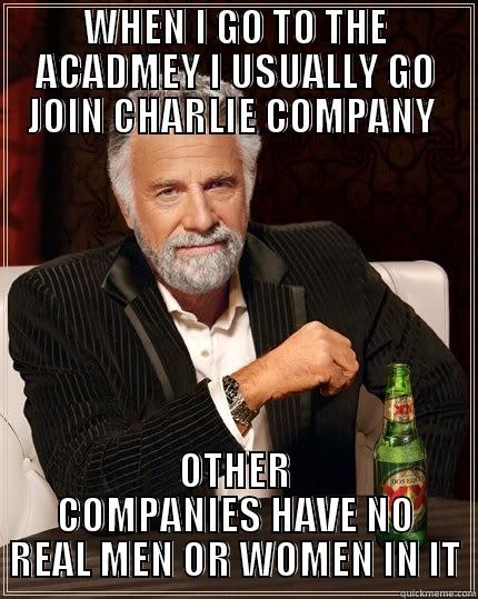 WHEN I GO TO THE ACADMEY I USUALLY GO JOIN CHARLIE COMPANY  OTHER COMPANIES HAVE NO REAL MEN OR WOMEN IN IT The Most Interesting Man In The World