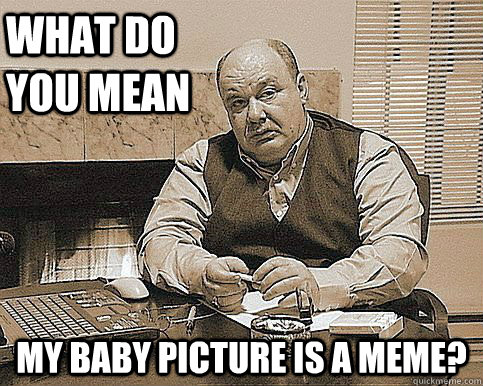 what do you mean my baby picture is a meme? - what do you mean my baby picture is a meme?  Misc