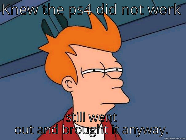 KNEW THE PS4 DID NOT WORK  STILL WENT OUT AND BROUGHT IT ANYWAY. Futurama Fry