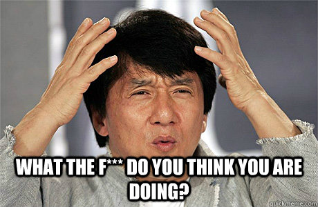  What the f*** Do you think you are doing? -  What the f*** Do you think you are doing?  Jackie Chan Meme
