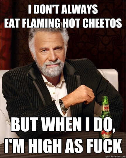 i don't always
eat flaming hot cheetos but when i do,
i'm high as fuck  The Most Interesting Man In The World