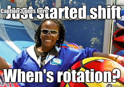 Just started shift When's rotation? Caption 3 goes here  Cedar Point employee