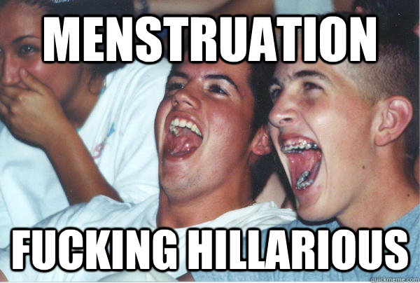 Menstruation Fucking hillarious  Immature High Schoolers